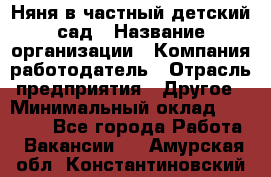 Няня в частный детский сад › Название организации ­ Компания-работодатель › Отрасль предприятия ­ Другое › Минимальный оклад ­ 23 000 - Все города Работа » Вакансии   . Амурская обл.,Константиновский р-н